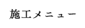 施工メニュー