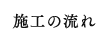 施工の流れ