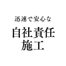 迅速で安心な自社責任施工